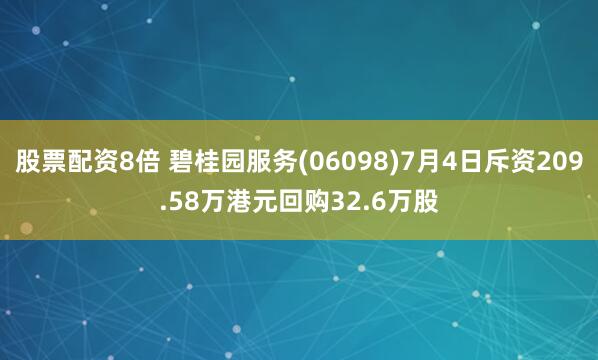 股票配资8倍 碧桂园服务(06098)7月4日斥资209.58万港元回购32.6万股