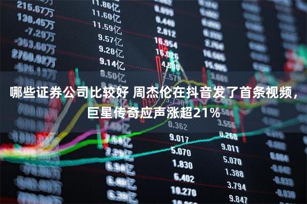 哪些证券公司比较好 周杰伦在抖音发了首条视频，巨星传奇应声涨超21%