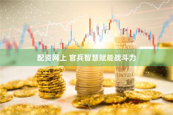 配资网上 官兵智慧赋能战斗力