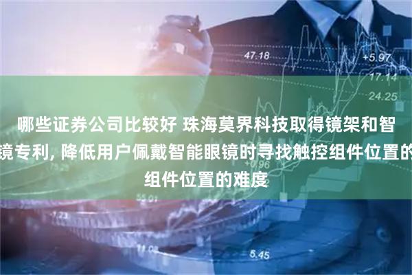 哪些证券公司比较好 珠海莫界科技取得镜架和智能眼镜专利, 降低用户佩戴智能眼镜时寻找触控组件位置的难度