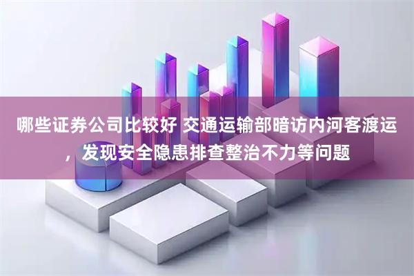 哪些证券公司比较好 交通运输部暗访内河客渡运，发现安全隐患排查整治不力等问题