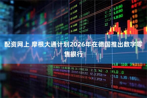 配资网上 摩根大通计划2026年在德国推出数字零售银行