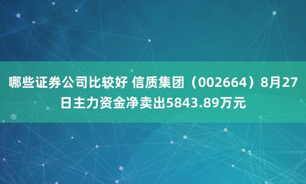 哪些证券公司比较好 信质集团（002664）8月27日主力资金净卖出5843.89万元