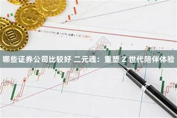 哪些证券公司比较好 二元魂：重塑 Z 世代陪伴体验
