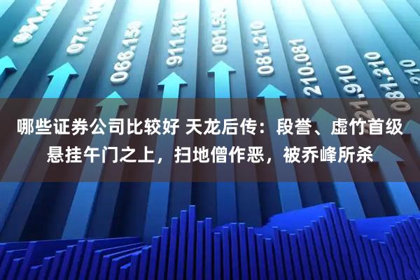 哪些证券公司比较好 天龙后传：段誉、虚竹首级悬挂午门之上，扫地僧作恶，被乔峰所杀