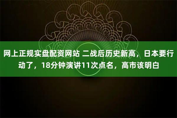 网上正规实盘配资网站 二战后历史新高，日本要行动了，18分钟演讲11次点名，高市该明白