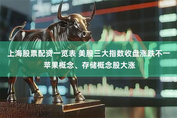 上海股票配资一览表 美股三大指数收盘涨跌不一 苹果概念、存储概念股大涨