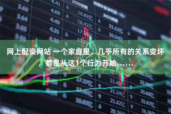 网上配资网站 一个家庭里，几乎所有的关系变坏，都是从这1个行为开始……