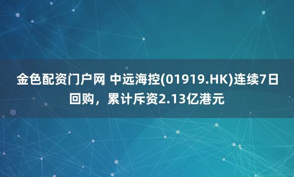 金色配资门户网 中远海控(01919.HK)连续7日回购,累计斥资2.13亿港元