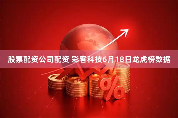 股票配资公司配资 彩客科技6月18日龙虎榜数据