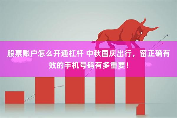 股票账户怎么开通杠杆 中秋国庆出行，留正确有效的手机号码有多重要！