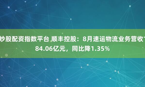 炒股配资指数平台 顺丰控股:8月速运物流业务营收184.06亿元,同比降1.35%